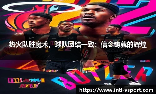 热火队胜魔术，球队团结一致：信念铸就的辉煌