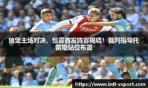 狼堡主场对决，惊喜首发阵容揭晓！裁判指导托雷斯站位布置
