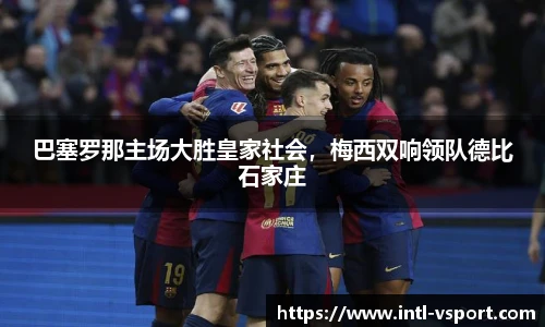巴塞罗那主场大胜皇家社会，梅西双响领队德比石家庄