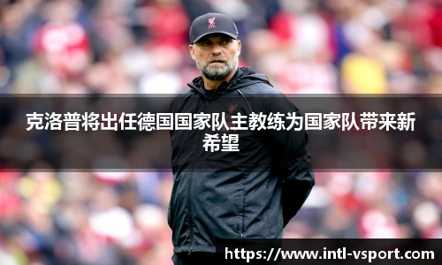 克洛普将出任德国国家队主教练为国家队带来新希望