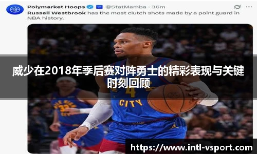 威少在2018年季后赛对阵勇士的精彩表现与关键时刻回顾