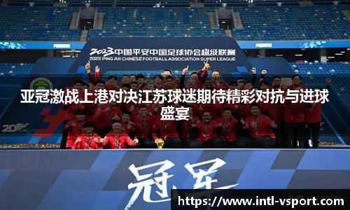 亚冠激战上港对决江苏球迷期待精彩对抗与进球盛宴