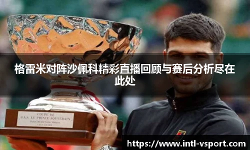 格雷米对阵沙佩科精彩直播回顾与赛后分析尽在此处