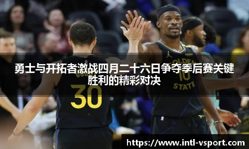 勇士与开拓者激战四月二十六日争夺季后赛关键胜利的精彩对决