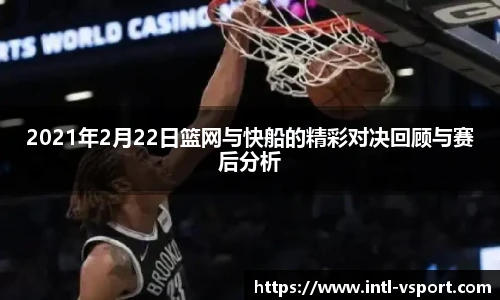 2021年2月22日篮网与快船的精彩对决回顾与赛后分析