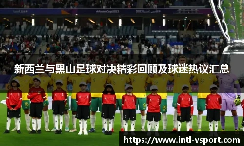 新西兰与黑山足球对决精彩回顾及球迷热议汇总