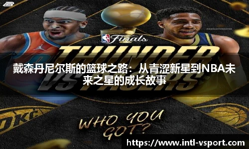 戴森丹尼尔斯的篮球之路:从青涩新星到NBA未来之星的成长故事