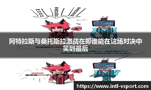 阿特拉斯与桑托斯拉激战在即谁能在这场对决中笑到最后