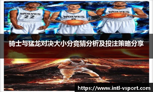 骑士与猛龙对决大小分竞猜分析及投注策略分享
