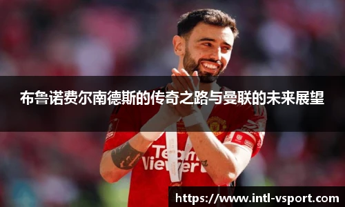 布鲁诺费尔南德斯的传奇之路与曼联的未来展望