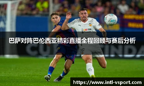巴萨对阵巴伦西亚精彩直播全程回顾与赛后分析